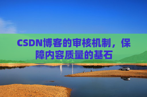 CSDN博客的审核机制，保障内容质量的基石